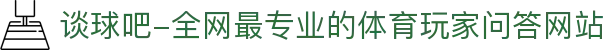 谈球吧-全网最专业的体育玩家问答网站